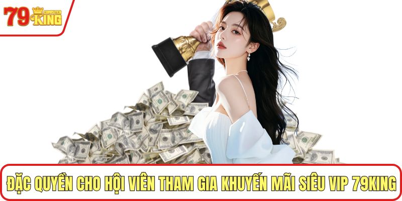 Đặc quyền cho hội viên tham gia khuyến mãi siêu VIP 79KING