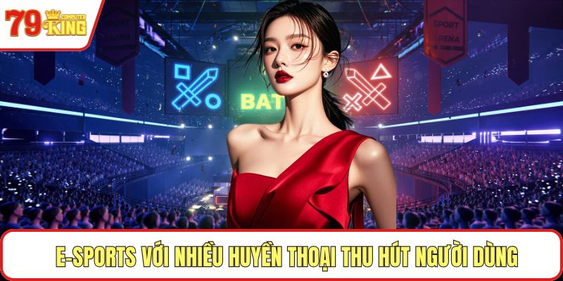 E-sports với nhiều huyền thoại thu hút người dùng