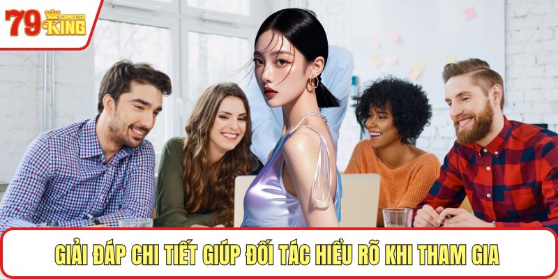 Giải đáp chi tiết giúp đối tác hiểu rõ khi tham gia