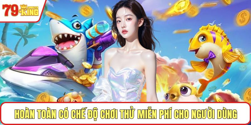 Hoàn toàn có chế độ chơi thử miễn phí cho người dùng