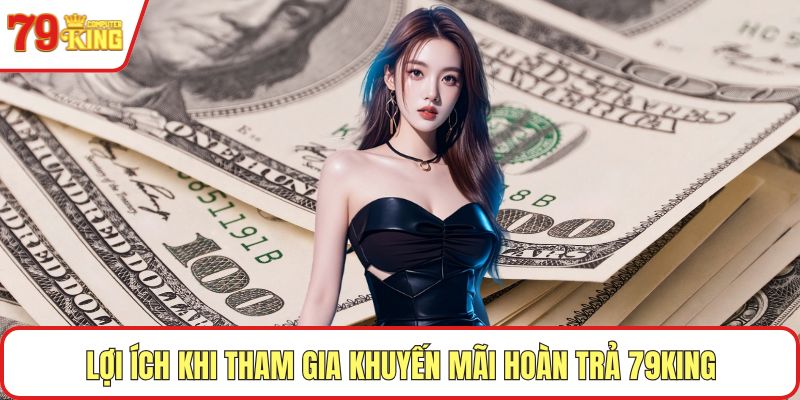 Lợi ích khi tham gia khuyến mãi hoàn trả 79KING