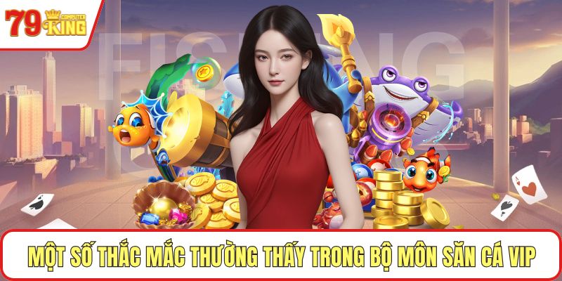 Một số thắc mắc thường thấy trong bộ môn săn cá VIP