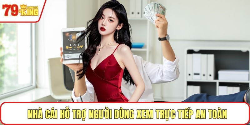 Nhà cái hỗ trợ người dùng xem trực tiếp an toàn