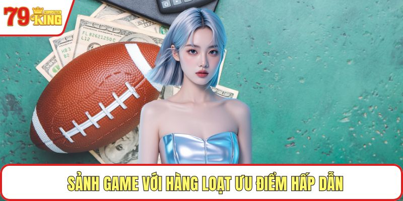 Sảnh game với hàng loạt ưu điểm hấp dẫn