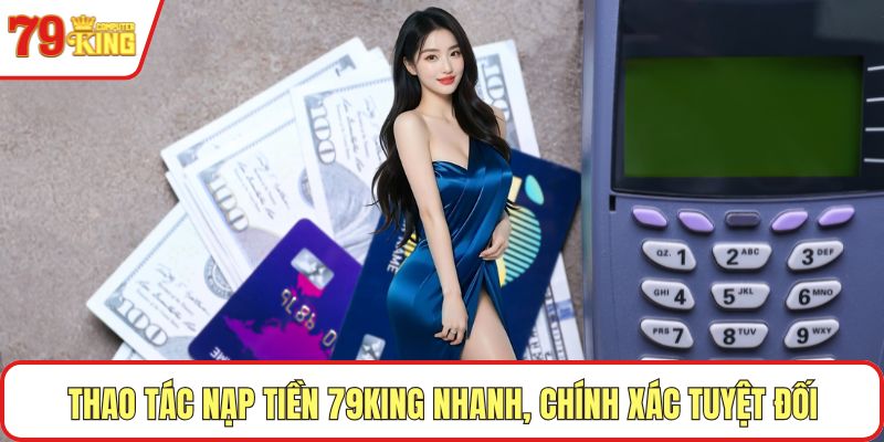 Thao tác nạp tiền 79KING nhanh, chính xác tuyệt đối