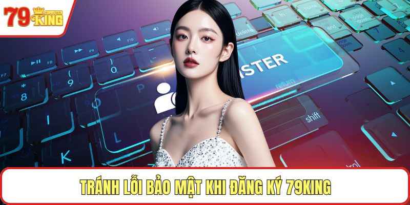 Tránh lỗi bảo mật khi đăng ký 79KING