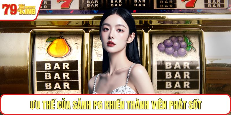 Ưu thế của sảnh PG khiến thành viên phát sốt